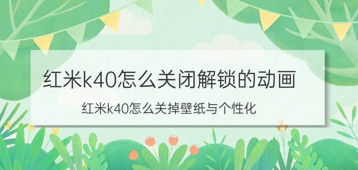 红米k40怎么关闭解锁的动画 红米k40怎么关掉壁纸与个性化？